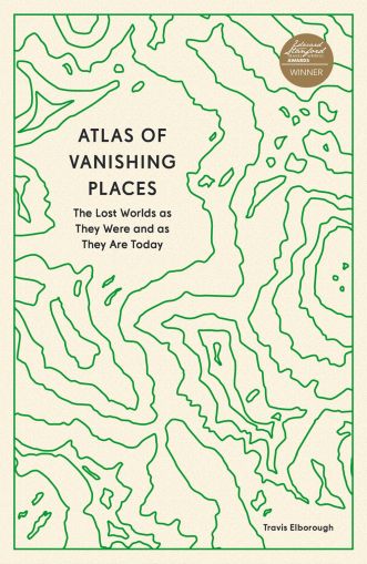 Atlas of Vanishing Places - The Lost Worlds as They Were and as They Are Today