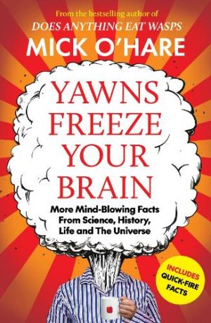 Yawns Freeze Your Brain: Fun and Interesting Facts From Science, History, Life and The Universe 