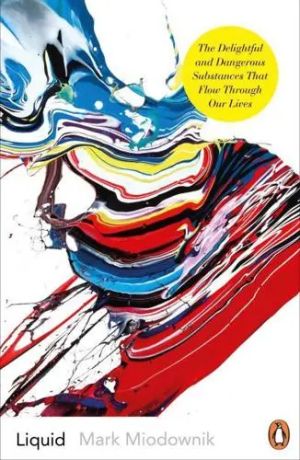 Liquid The Delightful and Dangerous Substances That Flow Through Our Lives 
