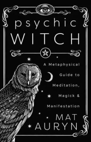 Psychic Witch A Metaphysical Guide to Meditation, Magick & Manifestation